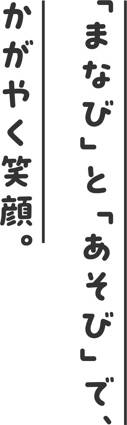 「まなび」と「あそび」で、かがやく笑顔。